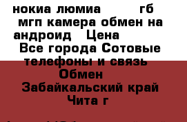 нокиа люмиа 1020 32гб 41 мгп камера обмен на андроид › Цена ­ 7 000 - Все города Сотовые телефоны и связь » Обмен   . Забайкальский край,Чита г.